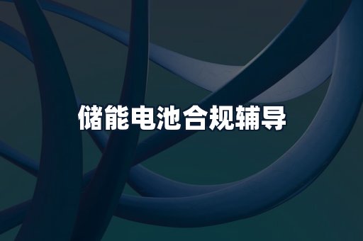 储能电池合规辅导